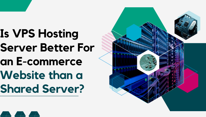Is VPS Hosting Server Better For an E-commerce Website than a Shared Server?