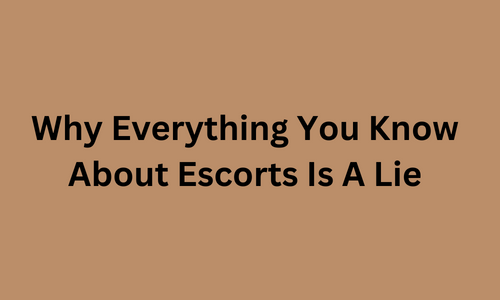Why Everything You Know About Escorts Is A Lie